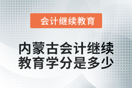 2024年度內蒙古會計繼續教育學分是多少？