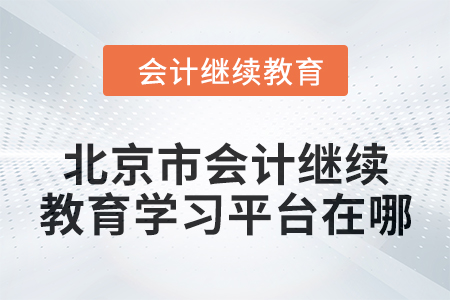 2024年北京市會計人員繼續教育學習平臺在哪？