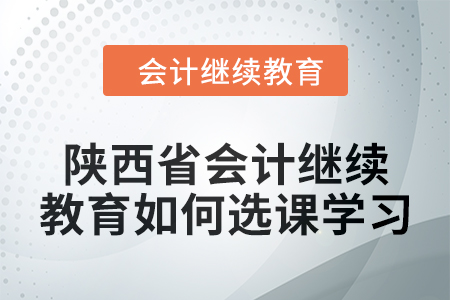 2024年陜西省會計繼續教育如何選課學習？