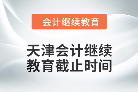 2024年天津會計繼續教育截止時間是什么時候？