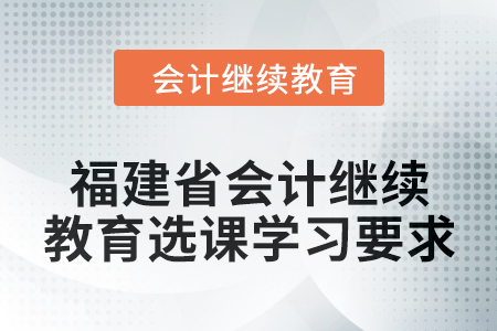 2025年福建省會計人員繼續教育選課學習要求