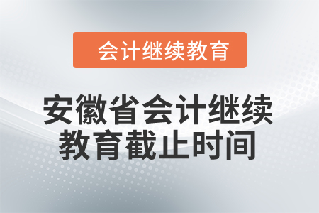 2024年安徽省會計繼續教育截止時間是什么時候？