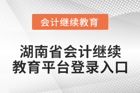 2024年湖南省會計繼續教育平臺登錄入口在哪？