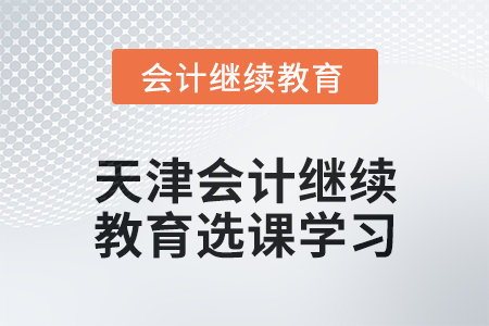 2024年天津會計人員繼續教育選課學習要求