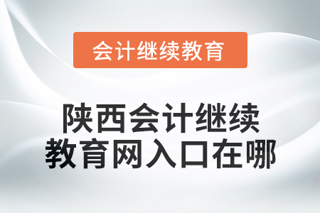 2024年陜西會計繼續教育網入口在哪？