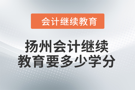 2024年揚州會計人員繼續教育要多少學分？