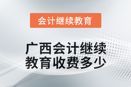 2024年廣西會計人員繼續教育收費多少？