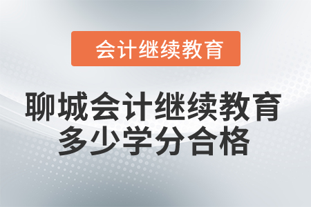 2024年聊城會計繼續教育多少學分合格？