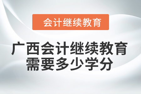 2024年廣西會計繼續教育需要多少學分？