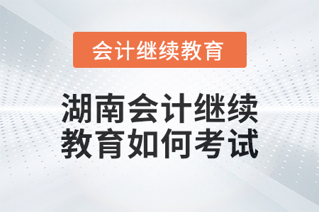 2024年湖南會計繼續教育如何考試？