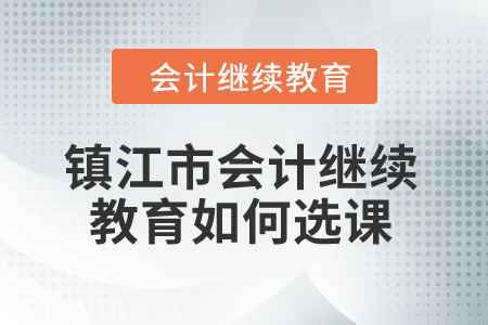 2024年鎮江市會計繼續教育如何選課？