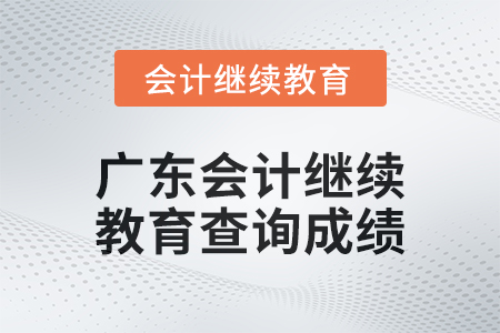 2024年廣東會計繼續教育如何查詢成績？