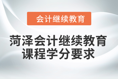 2024年菏澤會計繼續教育課程學分要求