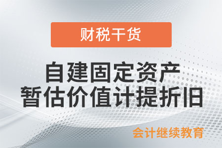 自建固定資產暫估價值可以計提折舊嗎？
