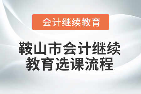 2024年鞍山市會計繼續教育選課流程