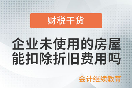 企業未使用的房屋能扣除折舊費用嗎？