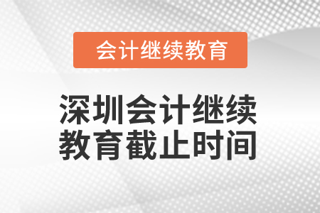 2024年深圳會計繼續教育截止時間是什么時候？