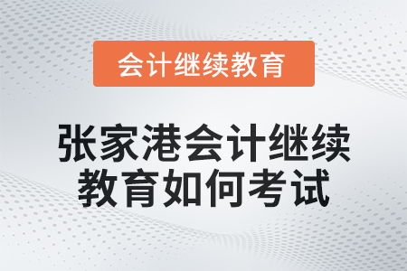 2024年張家港會計繼續教育如何考試？