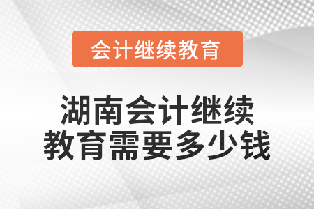 2024年湖南會計繼續教育需要多少錢？