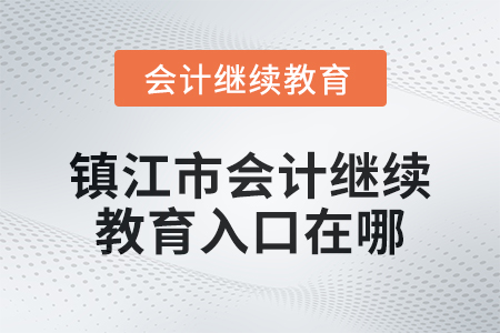2024年鎮江市會計繼續教育入口在哪？