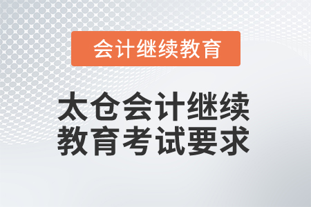 2024年太倉會計繼續教育考試有哪些要求？