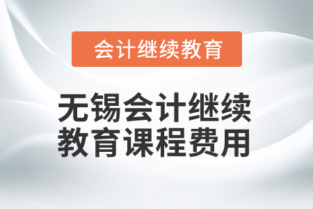 2024年無錫會計繼續教育課程費用是多少？