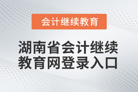 2024年湖南省會計繼續教育網登錄入口