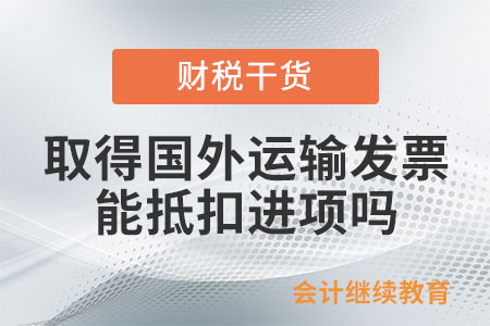 一般納稅人取得國外運輸發票，可以抵扣進項嗎？