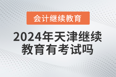 2024年天津繼續教育有考試嗎？