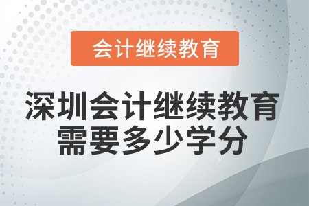 2024年深圳會計人員繼續教育需要多少學分？