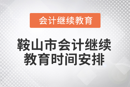 2024年鞍山市會計繼續教育時間安排