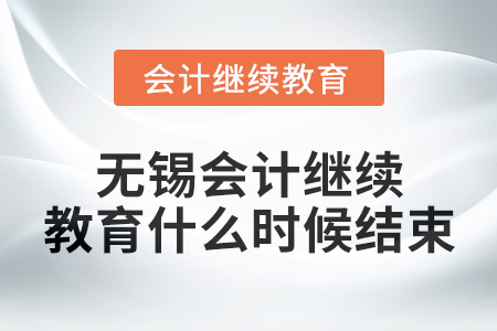 2024年無錫會計繼續教育什么時候結束？