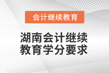 2024年湖南會計人員繼續教育學分要求