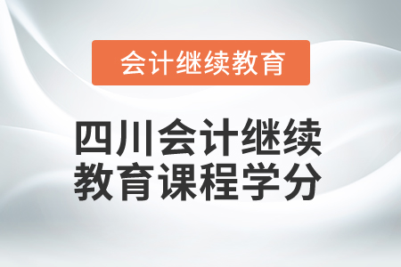 2024年四川省會計繼續教育課程學分是多少？