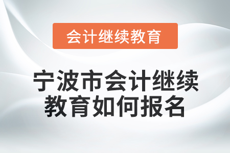2025年寧波市會計繼續教育如何報名？