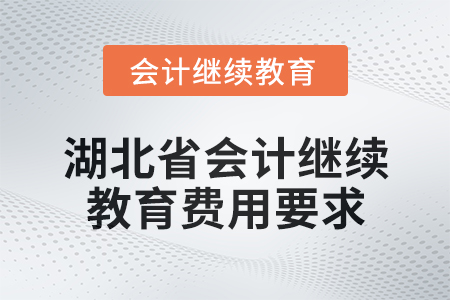 2025年湖北省會計人員繼續教育費用要求