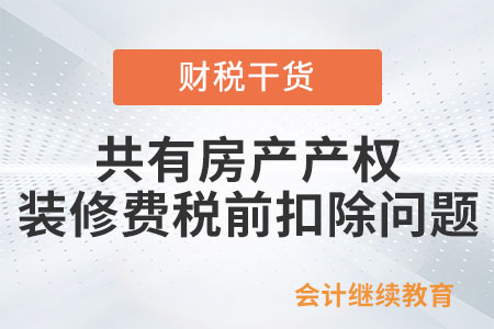 共有房產產權，裝修費能在兩家公司稅前扣除嗎？