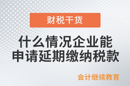 什么情況企業可以申請延期繳納稅款？