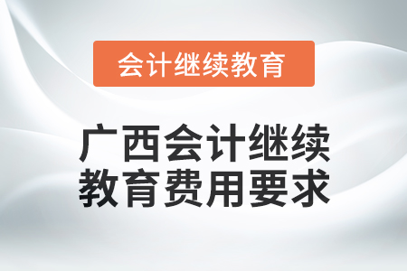2024年廣西會計人員繼續教育費用要求
