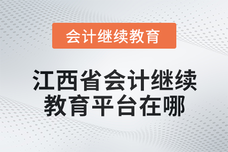 2024年江西省會計人員繼續教育平臺在哪？