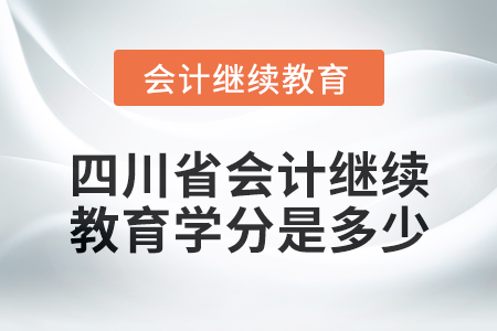 2024年度四川省會計繼續教育學分是多少？