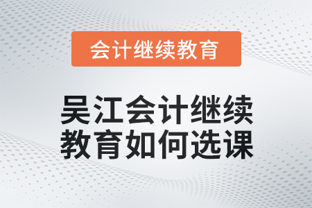 2024年吳江會計繼續教育如何選課？