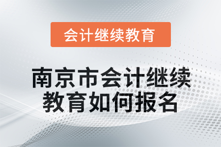 2024年南京市會計繼續教育如何報名？