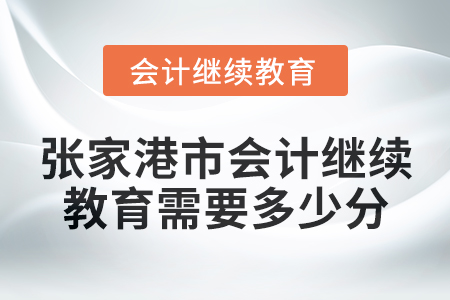 2024年度張家港市會計繼續教育需要多少分？