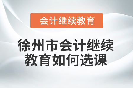 2024年徐州市會計繼續教育如何選課？