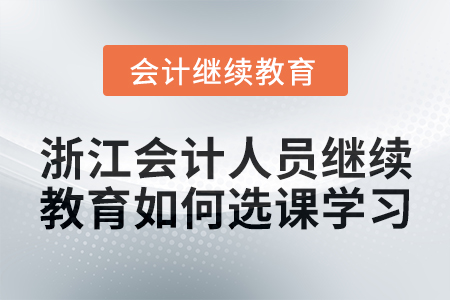 2024年浙江會計人員繼續教育如何選課學習？