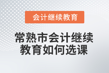 2024年常熟市會計繼續教育如何選課？