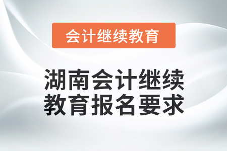 2024年湖南會計人員繼續教育報名要求
