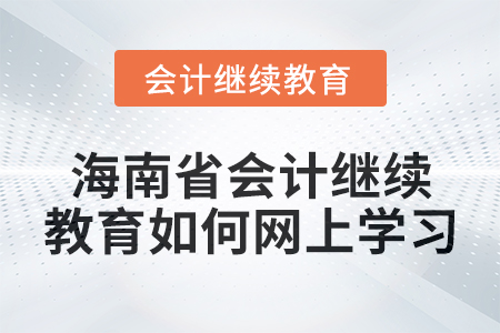 2024年海南省會計繼續教育如何進行網上學習