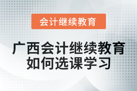 2024年廣西會計繼續教育如何選課學習？